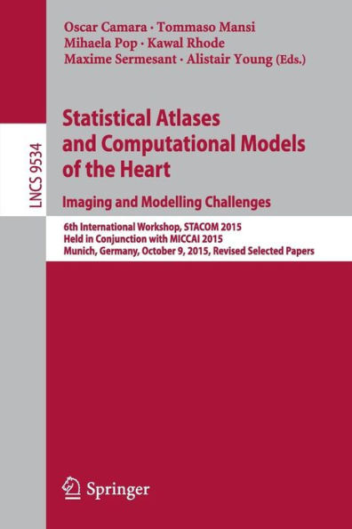 Statistical Atlases and Computational Models of the Heart. Imaging and Modelling Challenges: 6th International Workshop, STACOM 2015, Held in Conjunction with MICCAI 2015, Munich, Germany, October 9, 2015, Revised Selected Papers