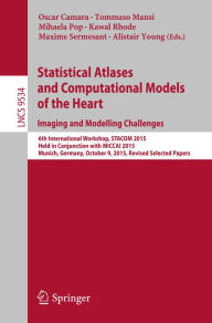 Title: Statistical Atlases and Computational Models of the Heart. Imaging and Modelling Challenges: 6th International Workshop, STACOM 2015, Held in Conjunction with MICCAI 2015, Munich, Germany, October 9, 2015, Revised Selected Papers, Author: Oscar Camara