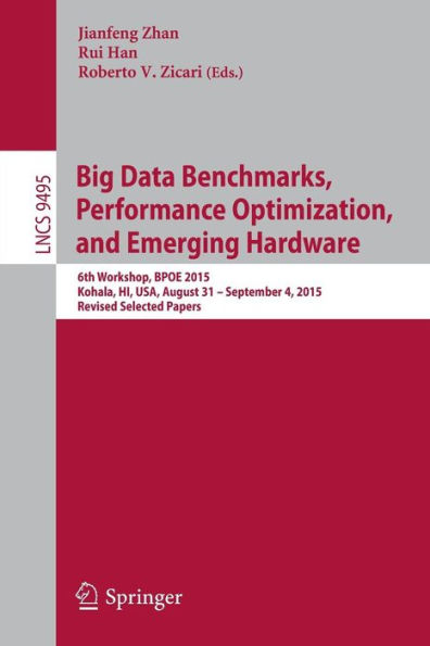 Big Data Benchmarks, Performance Optimization, and Emerging Hardware: 6th Workshop, BPOE 2015, Kohala, HI, USA, August 31 - September 4, 2015. Revised Selected Papers