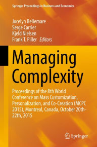 Title: Managing Complexity: Proceedings of the 8th World Conference on Mass Customization, Personalization, and Co-Creation (MCPC 2015), Montreal, Canada, October 20th-22th, 2015, Author: Jocelyn Bellemare