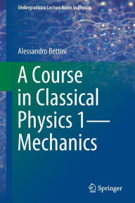 Title: A Course in Classical Physics 1-Mechanics, Author: Alessandro Bettini