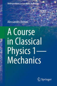 Title: A Course in Classical Physics 1-Mechanics, Author: Alessandro Bettini