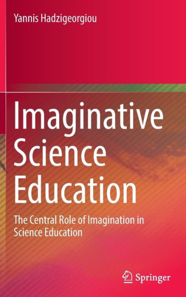 Imaginative Science Education: The Central Role of Imagination in Science Education