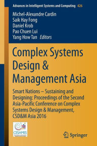 Title: Complex Systems Design & Management Asia: Smart Nations - Sustaining and Designing: Proceedings of the Second Asia-Pacific Conference on Complex Systems Design & Management, CSD&M Asia 2016, Author: Michel-Alexandre Cardin
