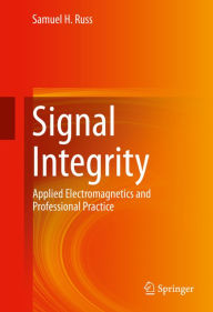 Title: Signal Integrity: Applied Electromagnetics and Professional Practice, Author: Samuel H. Russ