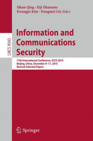 Title: Information and Communications Security: 17th International Conference, ICICS 2015, Beijing, China, December 9-11, 2015, Revised Selected Papers, Author: Sihan Qing