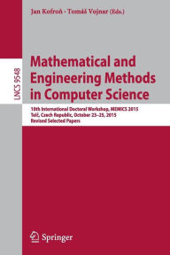 Title: Mathematical and Engineering Methods in Computer Science: 10th International Doctoral Workshop, MEMICS 2015, Telc, Czech Republic, October 23-25, 2015, Revised Selected Papers, Author: Jan Kofron