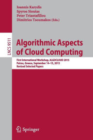 Title: Algorithmic Aspects of Cloud Computing: First International Workshop, ALGOCLOUD 2015, Patras, Greece, September 14-15, 2015. Revised Selected Papers, Author: Ioannis Karydis