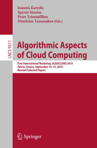 Title: Algorithmic Aspects of Cloud Computing: First International Workshop, ALGOCLOUD 2015, Patras, Greece, September 14-15, 2015. Revised Selected Papers, Author: Ioannis Karydis
