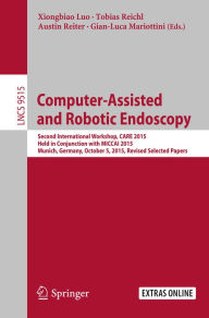 Title: Computer-Assisted and Robotic Endoscopy: Second International Workshop, CARE 2015, Held in Conjunction with MICCAI 2015, Munich, Germany, October 5, 2015, Revised Selected Papers, Author: Xiongbiao Luo