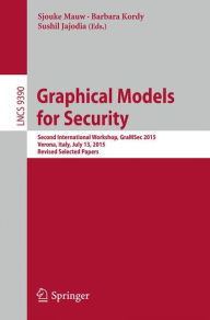 Title: Graphical Models for Security: Second International Workshop, GraMSec 2015, Verona, Italy, July 13, 2015, Revised Selected Papers, Author: Sjouke Mauw