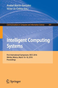 Title: Intelligent Computing Systems: First International Symposium, ISICS 2016, Mérida, México, March 16-18, 2016, Proceedings, Author: Anabel Martin-Gonzalez