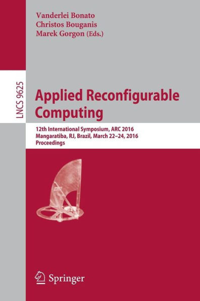 Applied Reconfigurable Computing: 12th International Symposium, ARC 2016 Mangaratiba, RJ, Brazil, March 22-24, 2016 Proceedings