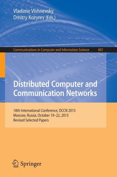 Distributed Computer and Communication Networks: 18th International Conference, DCCN 2015, Moscow, Russia, October 19-22, 2015, Revised Selected Papers