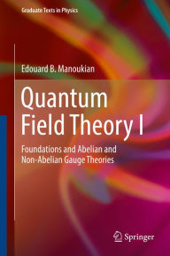 Title: Quantum Field Theory I: Foundations and Abelian and Non-Abelian Gauge Theories, Author: Edouard B. Manoukian