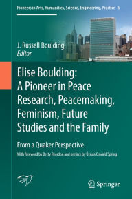 Title: Elise Boulding: A Pioneer in Peace Research, Peacemaking, Feminism, Future Studies and the Family: From a Quaker Perspective, Author: J. Russell Boulding