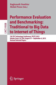Title: Performance Evaluation and Benchmarking: Traditional to Big Data to Internet of Things: 7th TPC Technology Conference, TPCTC 2015, Kohala Coast, HI, USA, August 31 - September 4, 2015. Revised Selected Papers, Author: Raghunath Nambiar