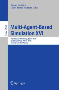 Title: Multi-Agent Based Simulation XVI: International Workshop, MABS 2015, Istanbul, Turkey, May 5, 2015, Revised Selected Papers, Author: Benoit Gaudou