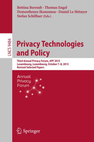 Title: Privacy Technologies and Policy: Third Annual Privacy Forum, APF 2015, Luxembourg, Luxembourg, October 7-8, 2015, Revised Selected Papers, Author: Bettina Berendt