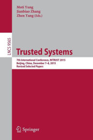 Title: Trusted Systems: 7th International Conference, INTRUST 2015, Beijing, China, December 7-8, 2015, Revised Selected Papers, Author: Moti Yung