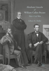 Title: Abraham Lincoln and William Cullen Bryant: Their Civil War, Author: Gilbert H. Muller