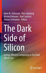 Title: The Dark Side of Silicon: Energy Efficient Computing in the Dark Silicon Era, Author: Amir M. Rahmani