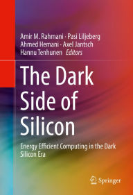 Title: The Dark Side of Silicon: Energy Efficient Computing in the Dark Silicon Era, Author: Amir M. Rahmani