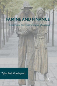 Title: Famine and Finance: Credit and the Great Famine of Ireland, Author: Tyler Beck Goodspeed