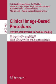 Title: Clinical Image-Based Procedures. Translational Research in Medical Imaging: 4th International Workshop, CLIP 2015, Held in Conjunction with MICCAI 2015, Munich, Germany, October 5, 2015. Revised Selected Papers, Author: Cristina Oyarzun Laura