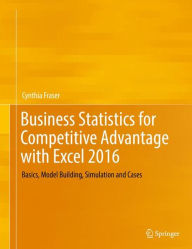 Title: Business Statistics for Competitive Advantage with Excel 2016: Basics, Model Building, Simulation and Cases, Author: Cynthia Fraser