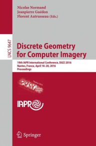 Title: Discrete Geometry for Computer Imagery: 19th IAPR International Conference, DGCI 2016, Nantes, France, April 18-20, 2016. Proceedings, Author: Nicolas Normand