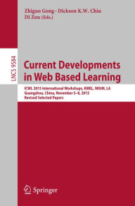 Title: Current Developments in Web Based Learning: ICWL 2015 International Workshops, KMEL, IWUM, LA, Guangzhou, China, November 5-8, 2015, Revised Selected Papers, Author: Zhiguo Gong