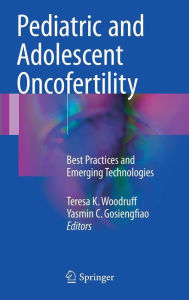 Title: Pediatric and Adolescent Oncofertility: Best Practices and Emerging Technologies, Author: Teresa K. Woodruff