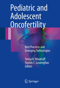 Title: Pediatric and Adolescent Oncofertility: Best Practices and Emerging Technologies, Author: Teresa K. Woodruff