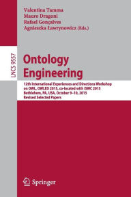 Title: Ontology Engineering: 12th International Experiences and Directions Workshop on OWL, OWLED 2015, co-located with ISWC 2015, Bethlehem, PA, USA, October 9-10, 2015, Revised Selected Papers, Author: Valentina Tamma