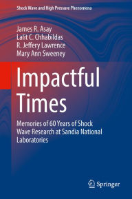 Title: Impactful Times: Memories of 60 Years of Shock Wave Research at Sandia National Laboratories, Author: James R. Asay