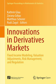 Title: Innovations in Derivatives Markets: Fixed Income Modeling, Valuation Adjustments, Risk Management, and Regulation, Author: Kathrin Glau