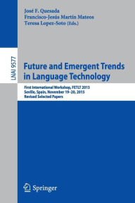 Title: Future and Emergent Trends in Language Technology: First International Workshop, FETLT 2015, Seville, Spain, November 19-20, 2015, Revised Selected Papers, Author: José F. Quesada