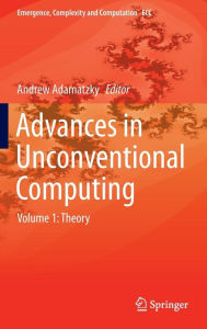 Title: Advances in Unconventional Computing: Volume 1: Theory, Author: Andrew Adamatzky