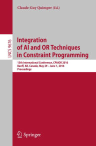 Title: Integration of AI and OR Techniques in Constraint Programming: 13th International Conference, CPAIOR 2016, Banff, AB, Canada, May 29 - June 1, 2016, Proceedings, Author: Claude-Guy Quimper