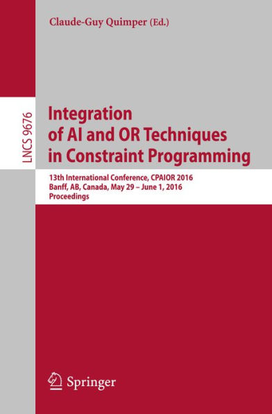 Integration of AI and OR Techniques in Constraint Programming: 13th International Conference, CPAIOR 2016, Banff, AB, Canada, May 29 - June 1, 2016, Proceedings