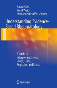 Title: Understanding Evidence-Based Rheumatology: A Guide to Interpreting Criteria, Drugs, Trials, Registries, and Ethics, Author: Hasan Yazici