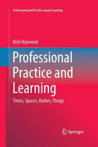 Title: Professional Practice and Learning: Times, Spaces, Bodies, Things, Author: Nick Hopwood