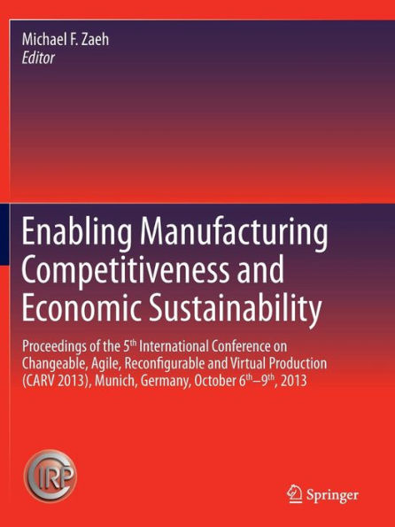 Enabling Manufacturing Competitiveness and Economic Sustainability: Proceedings of the 5th International Conference on Changeable, Agile, Reconfigurable Virtual Production (CARV 2013), Munich, Germany, October 6th-9th, 2013