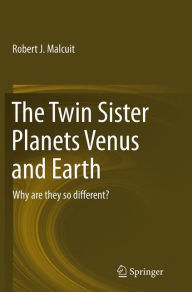 Title: The Twin Sister Planets Venus and Earth: Why are they so different?, Author: Robert J. Malcuit