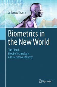 Title: Biometrics in the New World: The Cloud, Mobile Technology and Pervasive Identity, Author: Julian Ashbourn
