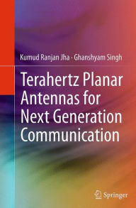 Title: Terahertz Planar Antennas for Next Generation Communication, Author: Kumud Ranjan Jha
