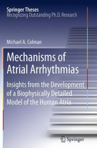 Title: Mechanisms of Atrial Arrhythmias: Insights from the Development of a Biophysically Detailed Model of the Human Atria, Author: Michael A. Colman