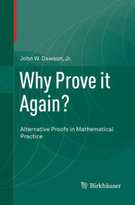 Title: Why Prove it Again?: Alternative Proofs in Mathematical Practice, Author: John W. Dawson