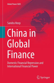 Title: China in Global Finance: Domestic Financial Repression and International Financial Power, Author: Sandra Heep